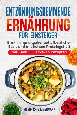 Entzündungshemmende Ernährung für Einsteiger: Ernährungsratgeber auf pflanzlicher Basis und mit hohem Proteingehalt (mit über 100 leckeren Rezepten) book