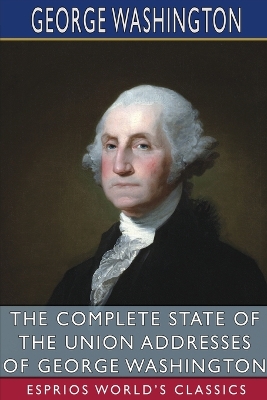 The Complete State of the Union Addresses of George Washington (Esprios Classics) book