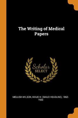 The Writing of Medical Papers by Maud H (Maud Headline) Mellish-Wilson