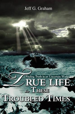 True Life in These Troubled Times: Finding Truth in an Uncertain World book