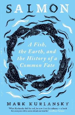 Salmon: A Fish, the Earth, and the History of a Common Fate by Mark Kurlansky