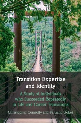 Transition Expertise and Identity: A Study of Individuals Who Succeeded Repeatedly in Life and Career Transitions by Christopher Connolly