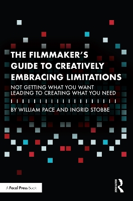 The Filmmaker's Guide to Creatively Embracing Limitations: Not Getting What You Want Leading to Creating What You Need by William R. Pace