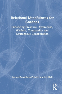 Relational Mindfulness for Coaches: Enhancing Presence, Awareness, Wisdom, Compassion and Courageous Collaboration book