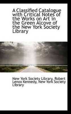 A Classified Catalogue with Critical Notes of the Works on Art in the Green Alcove of the New York S book