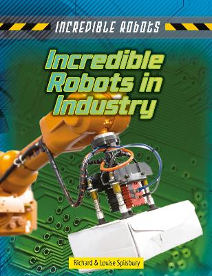 Incredible Robots in Industry by Louise Spilsbury