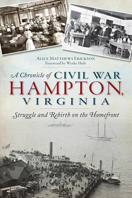 A Chronicle of Civil War Hampton, Virginia: Struggle and Rebirth on the Homefront by Alice Matthews Erickson