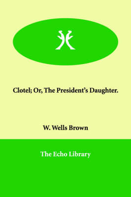 Clotel; Or, the President's Daughter. by William Wells Brown