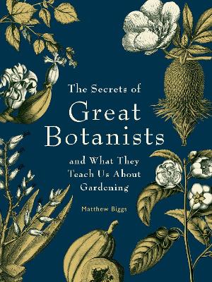 The Secrets of Great Botanists: And What They Teach Us About Gardening by Matthew Biggs