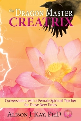 The Dragon Master Creatrix: Conversations with a Female Spiritual Teacher for these New Times book