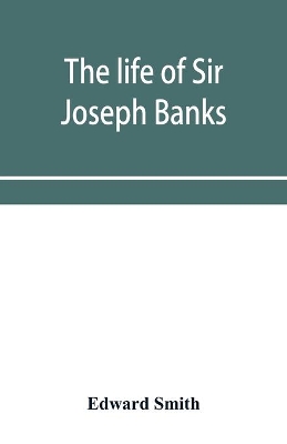 The life of Sir Joseph Banks, president of the Royal Society, with some notices of his friends and contemporaries book