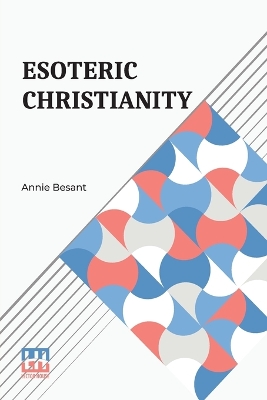 Esoteric Christianity: Or The Lesser Mysteries by Annie Besant