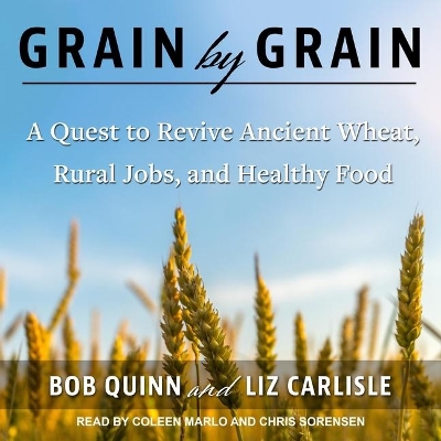 Grain by Grain: A Quest to Revive Ancient Wheat, Rural Jobs, and Healthy Food by Coleen Marlo