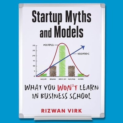 Startup Myths and Models: What You Won't Learn in Business School by Rizwan Virk