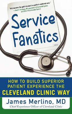 Service Fanatics: How to Build Superior Patient Experience the Cleveland Clinic Way book
