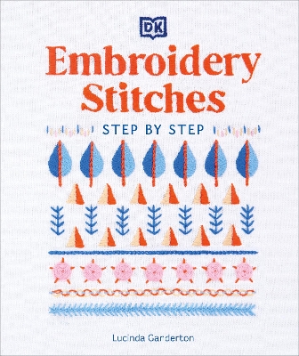 Embroidery Stitches Step-by-Step: The Ideal Guide to Stitching, Whatever Your Level of Expertise by Lucinda Ganderton