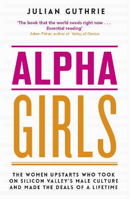 Alpha Girls: The Women Upstarts Who Took on Silicon Valley's Male Culture and Made the Deals of a Lifetime book