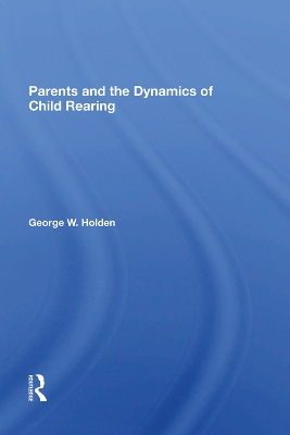 Parents And The Dynamics Of Child Rearing by George W Holden