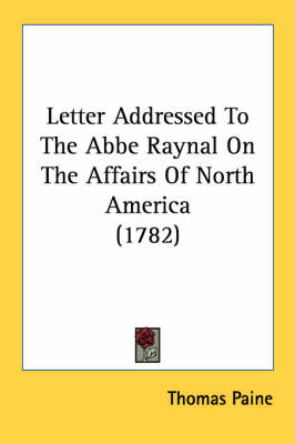 Letter Addressed To The Abbe Raynal On The Affairs Of North America (1782) by Thomas Paine