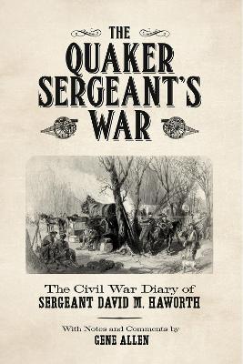 The Quaker Sergeant's War: The Civil War Diary of Sergeant David M. Haworth book