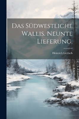 Das Südwestliche Wallis. Neunte Lieferung. by Heinrich Gerlach