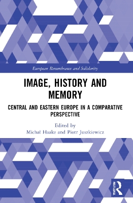 Image, History and Memory: Central and Eastern Europe in a Comparative Perspective by Michał Haake