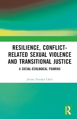 Resilience, Conflict-Related Sexual Violence and Transitional Justice: A Social-Ecological Framing by Janine Natalya Clark
