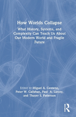 How Worlds Collapse: What History, Systems, and Complexity Can Teach Us About Our Modern World and Fragile Future by Miguel Centeno
