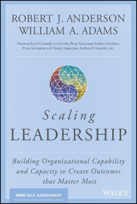 Scaling Leadership: Building Organizational Capability and Capacity to Create Outcomes that Matter Most by Robert J. Anderson