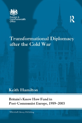 Transformational Diplomacy after the Cold War: Britain’s Know How Fund in Post-Communist Europe, 1989-2003 by Keith Hamilton