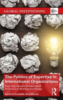 The Politics of Expertise in International Organizations: How International Bureaucracies Produce and Mobilize Knowledge book