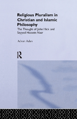 Religious Pluralism in Christian and Islamic Philosophy: The Thought of John Hick and Seyyed Hossein Nasr by Adnan Aslan