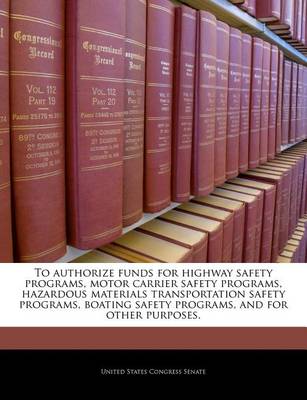 To Authorize Funds for Highway Safety Programs, Motor Carrier Safety Programs, Hazardous Materials Transportation Safety Programs, Boating Safety Programs, and for Other Purposes. book