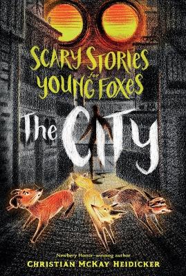 Scary Stories for Young Foxes: The City by Christian McKay Heidicker