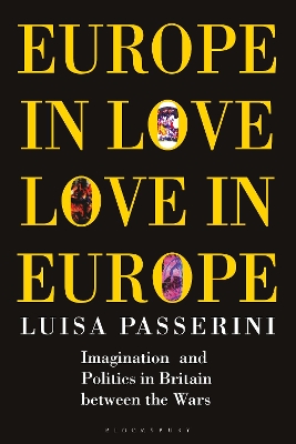 Europe in Love, Love in Europe: Imagination and Politics in Britain Between the Wars book