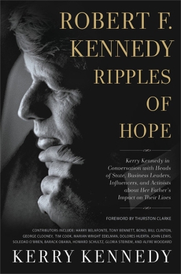 Robert F. Kennedy: Ripples of Hope: Kerry Kennedy in Conversation with Heads of State, Business Leaders, Influencers, and Activists about Her Father's Impact on Their Lives book