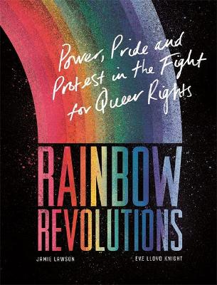 Rainbow Revolutions: Power, Pride and Protest in the Fight for Queer Rights by Jamie Lawson