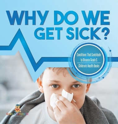 Why Do We Get Sick? Conditions That Contribute to Disease Grade 5 Children's Health Books book