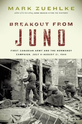 Breakout from Juno: First Canadian Army and the Normandy Campaign, July 4?august 21, 1944 by Mark Zuehlke