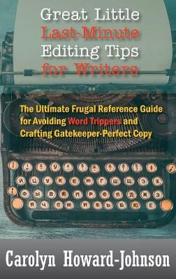 Great Little Last-Minute Editing Tips for Writers: The Ultimate Frugal Reference Guide for Avoiding Word Trippers and Crafting Gatekeeper-Perfect Copy, 2nd Edition book