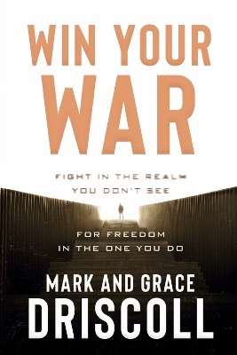 Win Your War: Fight in the Realm You Don't See for Freedom in the One You Do book