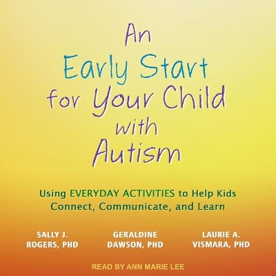 An An Early Start for Your Child with Autism: Using Everyday Activities to Help Kids Connect, Communicate, and Learn by Sally J. Rogers