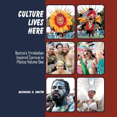 Culture Lives Here: Boston's Trinidadian Inspire Carnival in Photos Volume One book