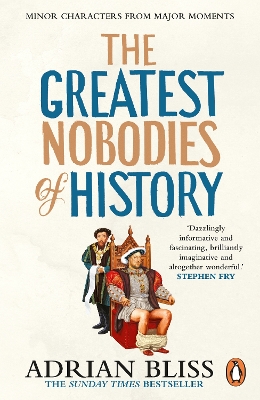 The Greatest Nobodies of History: Minor Characters from Major Moments by Adrian Bliss