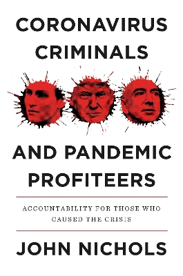 Coronavirus Criminals and Pandemic Profiteers: Accountability for Those Who Caused the Crisis by John Nichols