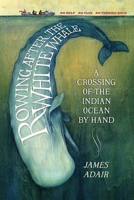 Rowing After the White Whale: A Crossing of the Indian Ocean by Hand by James Adair