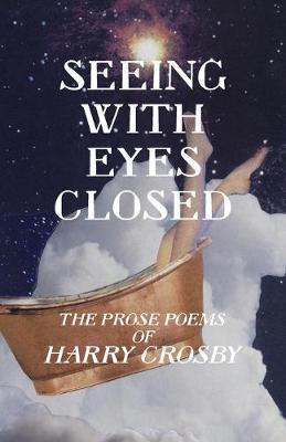 Seeing With Eyes Closed: The Prose Poems of Harry Crosby book