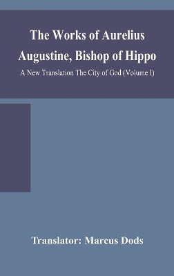 The Works of Aurelius Augustine, Bishop of Hippo. A New Translation The City of God (Volume I) book