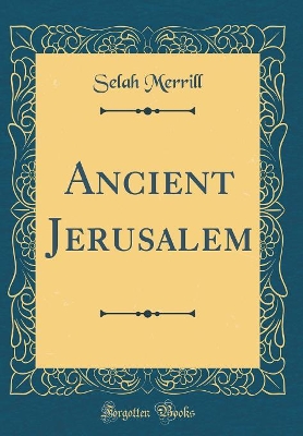 Ancient Jerusalem (Classic Reprint) by Selah Merrill