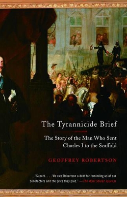 The The Tyrannicide Brief: The Story of the Man Who Sent Charles I to the Scaffold by Geoffrey Robertson